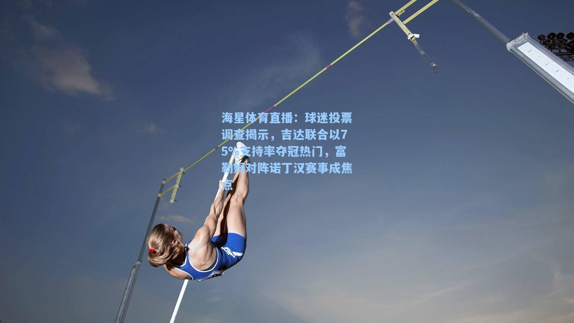 海星体育直播：球迷投票调查揭示，吉达联合以75%支持率夺冠热门，富勒姆对阵诺丁汉赛事成焦点