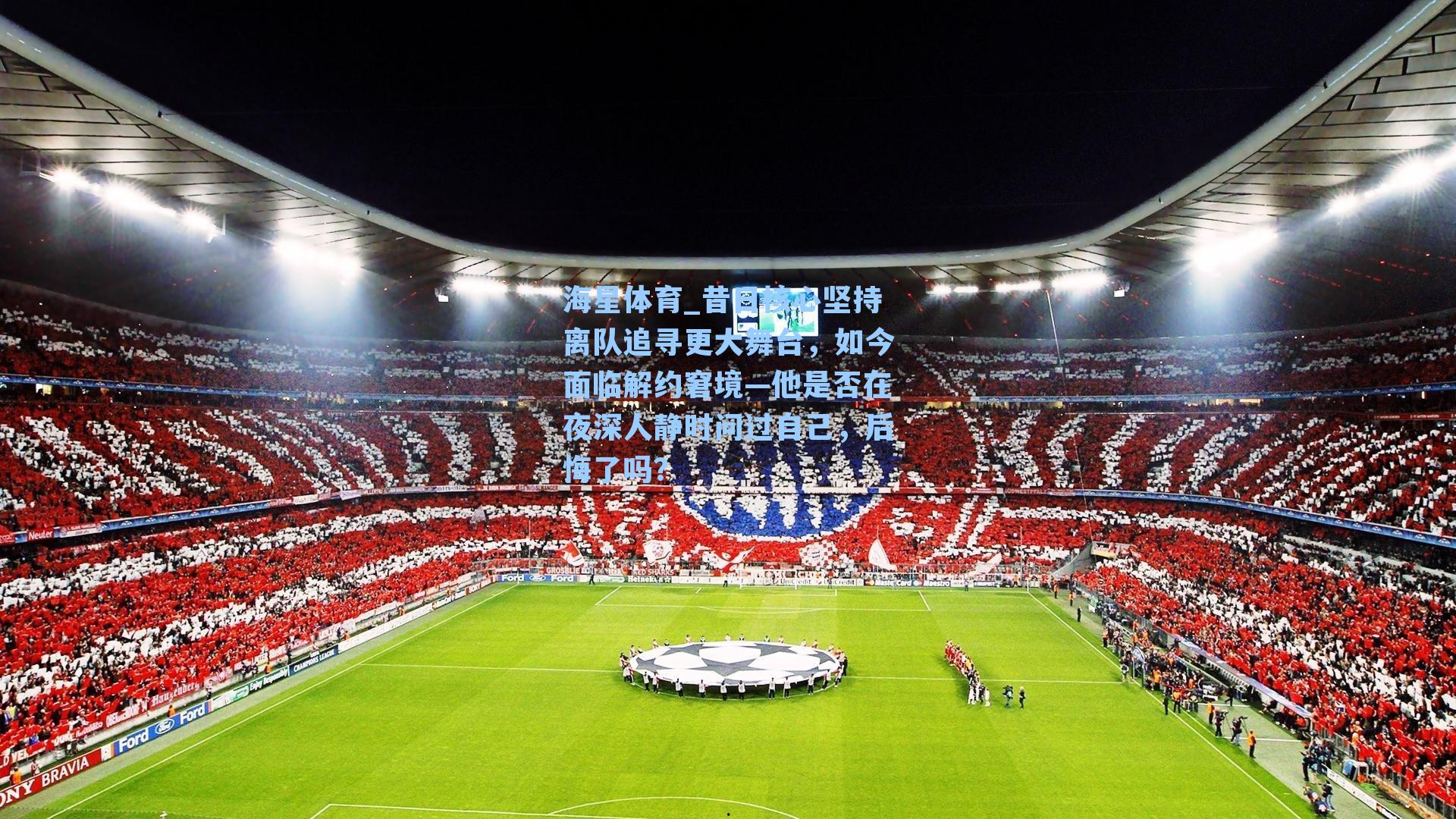 海星体育_昔日核心坚持离队追寻更大舞台，如今面临解约窘境—他是否在夜深人静时问过自己，后悔了吗？