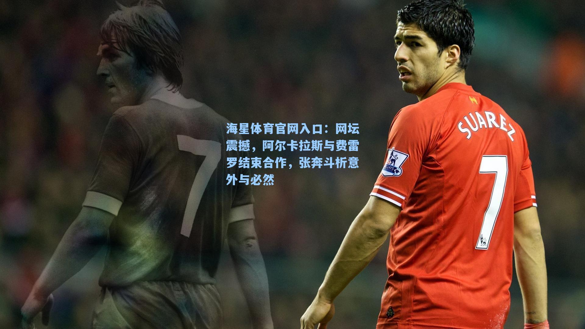 海星体育官网入口：网坛震撼，阿尔卡拉斯与费雷罗结束合作，张奔斗析意外与必然