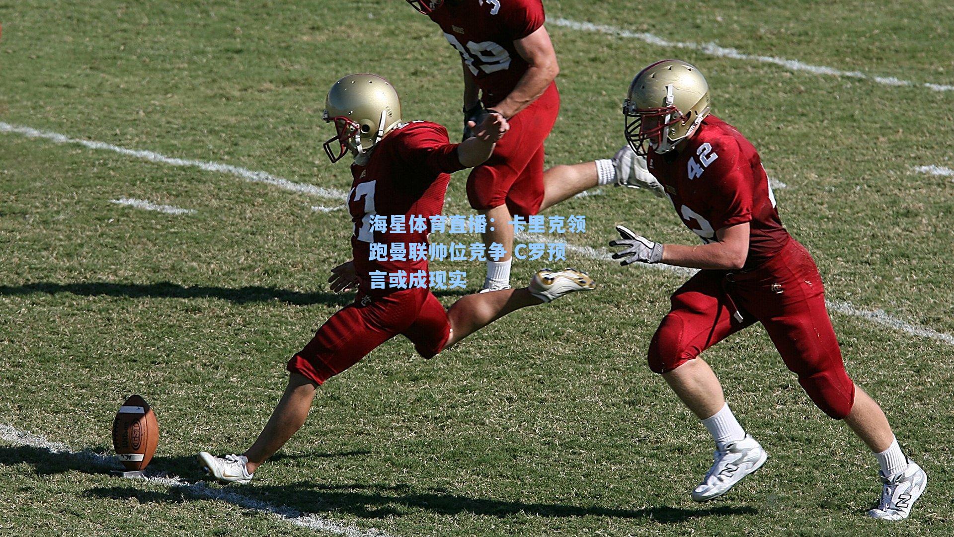 海星体育直播：卡里克领跑曼联帅位竞争 C罗预言或成现实