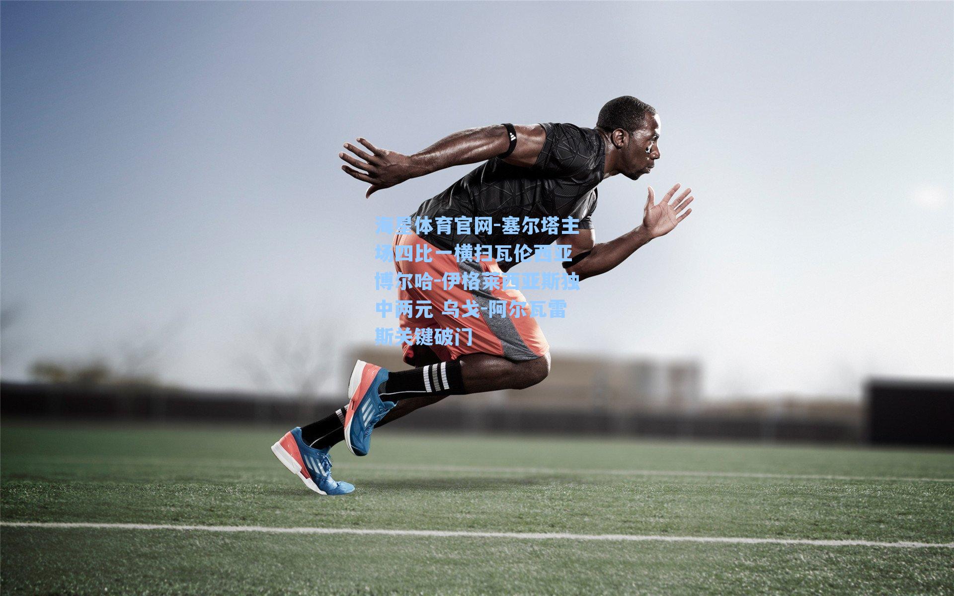 海星体育官网-塞尔塔主场四比一横扫瓦伦西亚 博尔哈-伊格莱西亚斯独中两元 乌戈-阿尔瓦雷斯关键破门