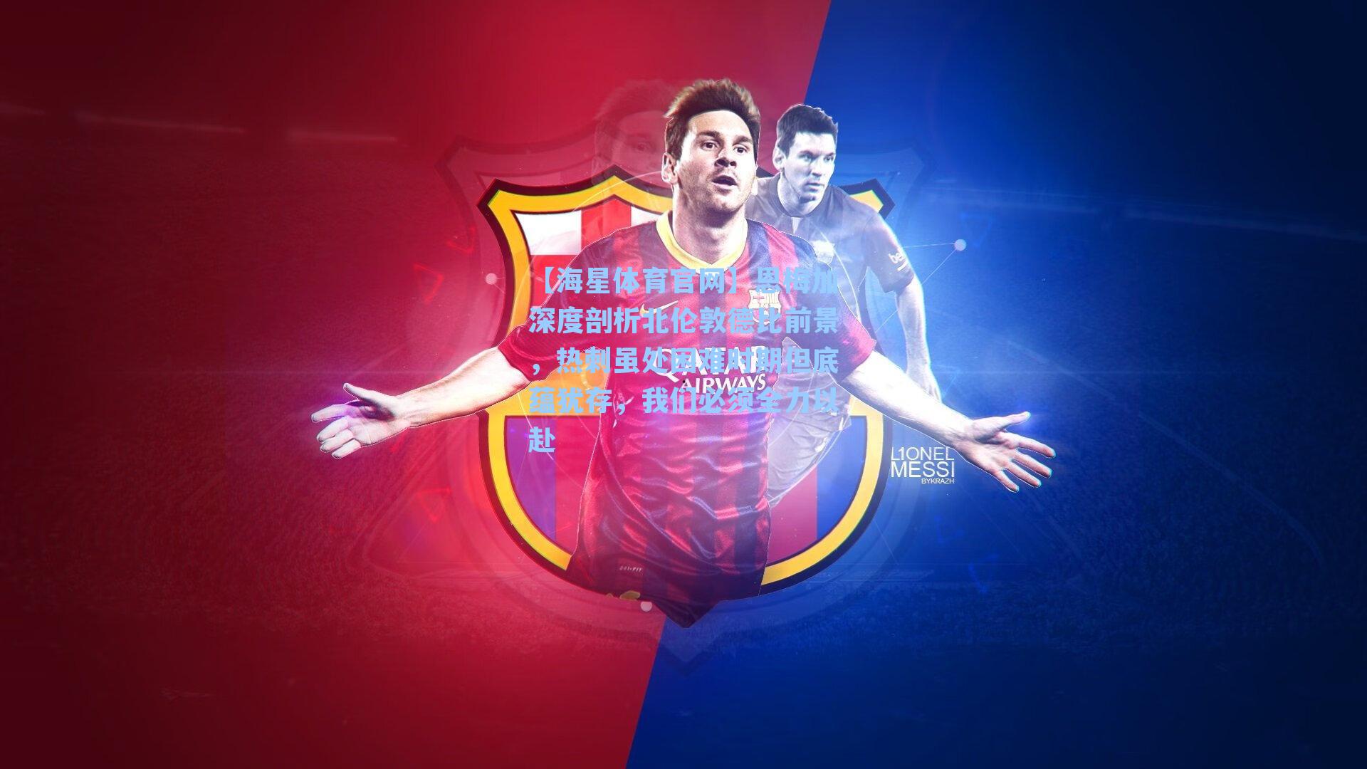 【海星体育官网】恩梅加深度剖析北伦敦德比前景，热刺虽处困难时期但底蕴犹存，我们必须全力以赴