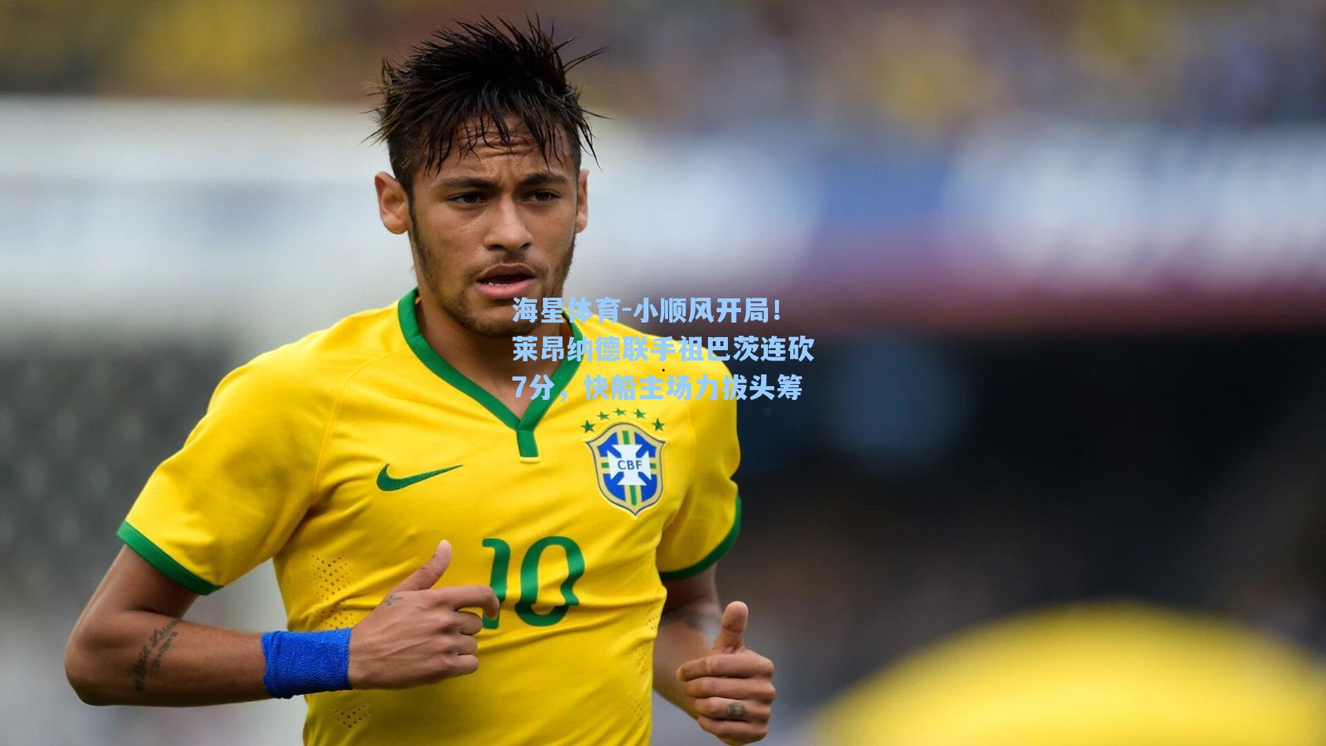 海星体育-小顺风开局！莱昂纳德联手祖巴茨连砍7分，快船主场力拔头筹