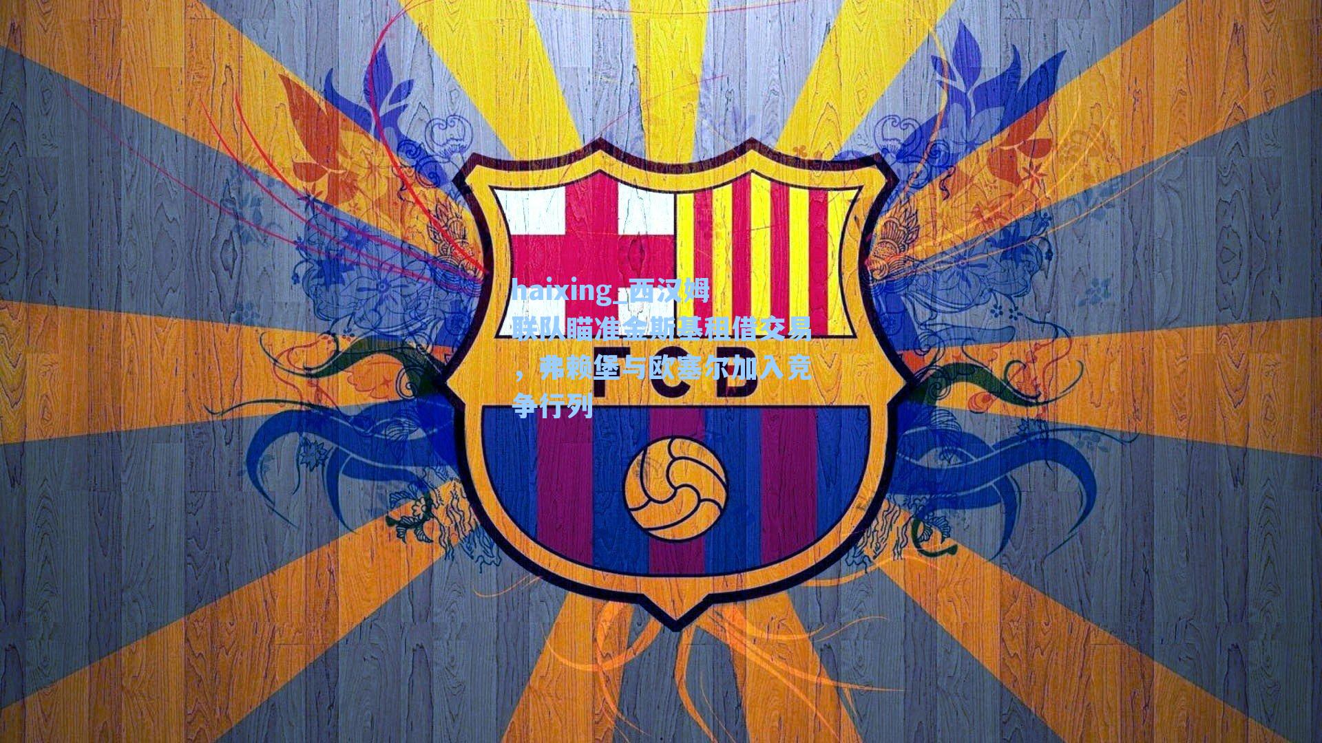 haixing_西汉姆联队瞄准金斯基租借交易，弗赖堡与欧塞尔加入竞争行列