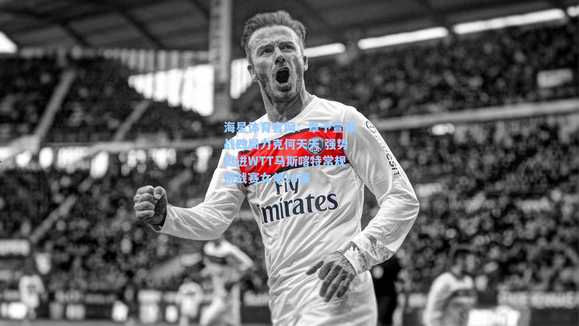 海星体育官网：覃予萱激战四局力克何天天 强势挺进WTT马斯喀特常规挑战赛女单16强