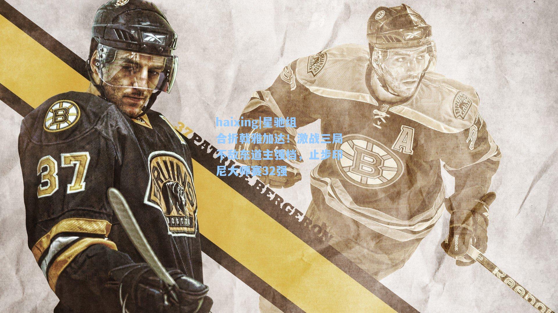 星驰组合折戟雅加达！激战三局不敌东道主强档，止步印尼大师赛32强