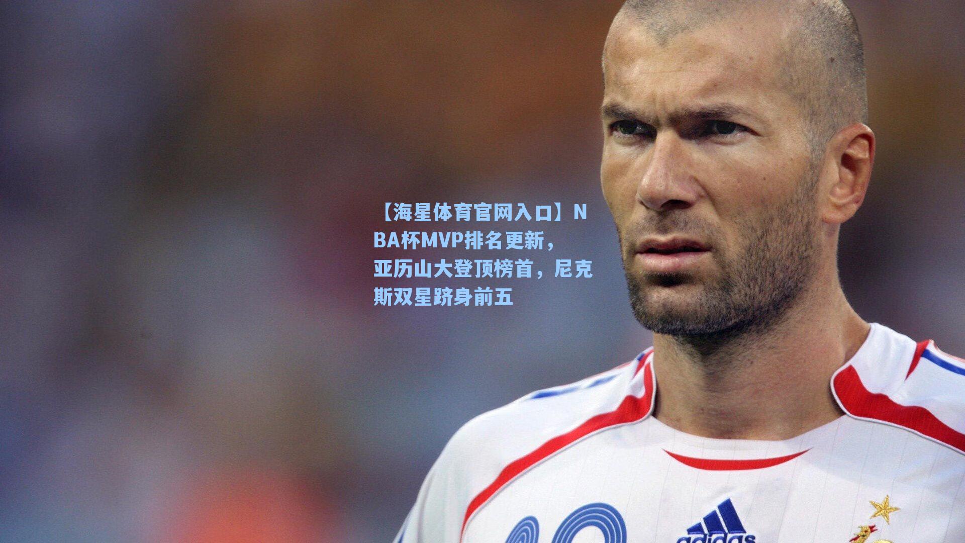 【海星体育官网入口】NBA杯MVP排名更新，亚历山大登顶榜首，尼克斯双星跻身前五