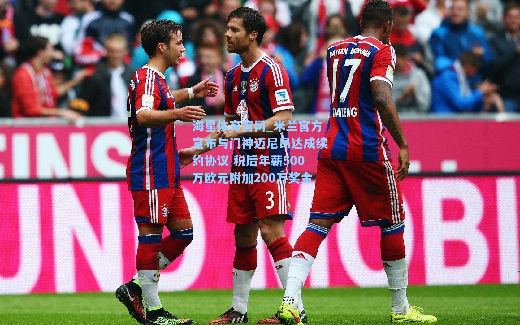 海星体育官网_米兰官方宣布与门神迈尼昂达成续约协议 税后年薪500万欧元附加200万奖金