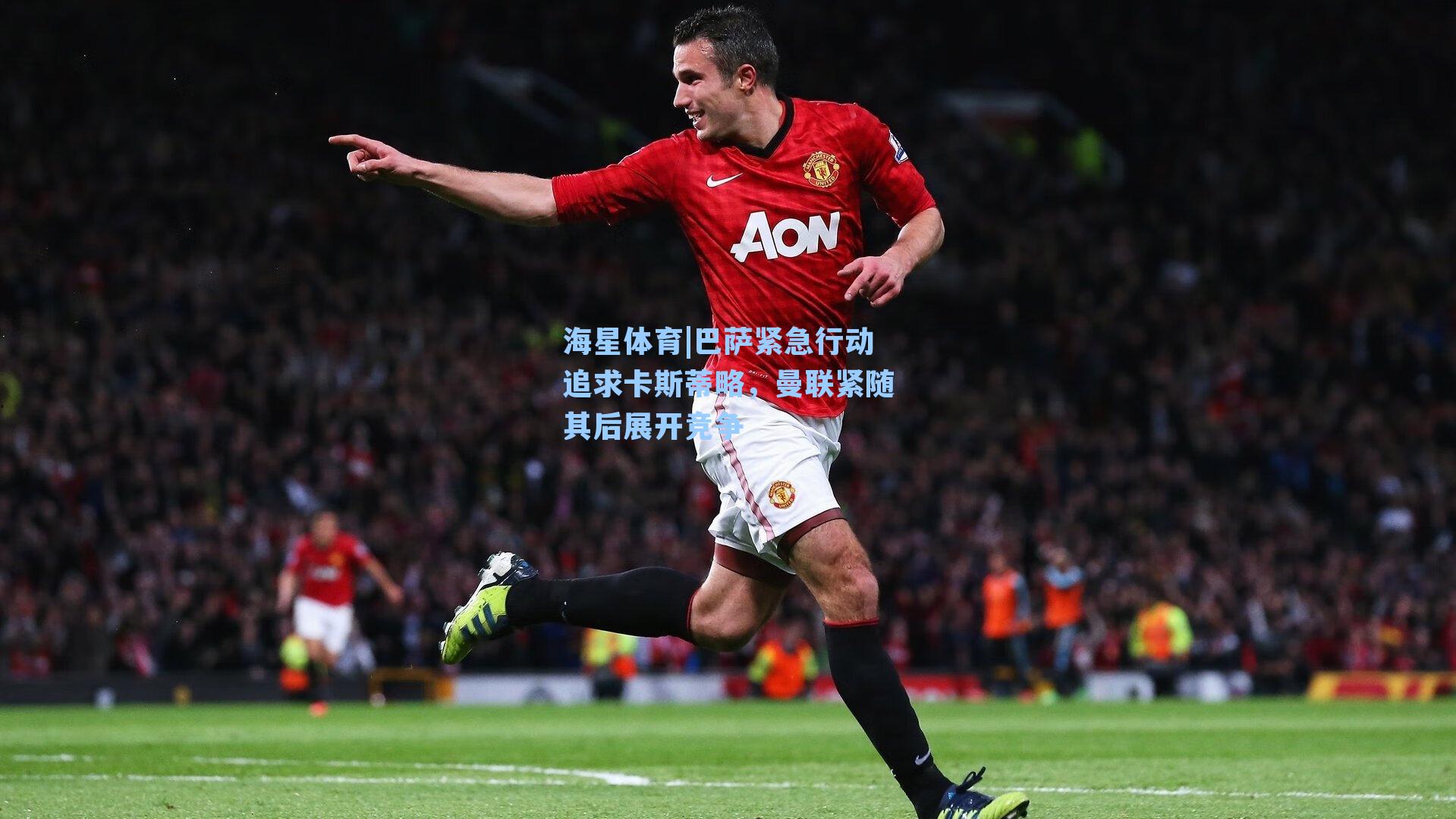 巴萨紧急行动追求卡斯蒂略，曼联紧随其后展开竞争