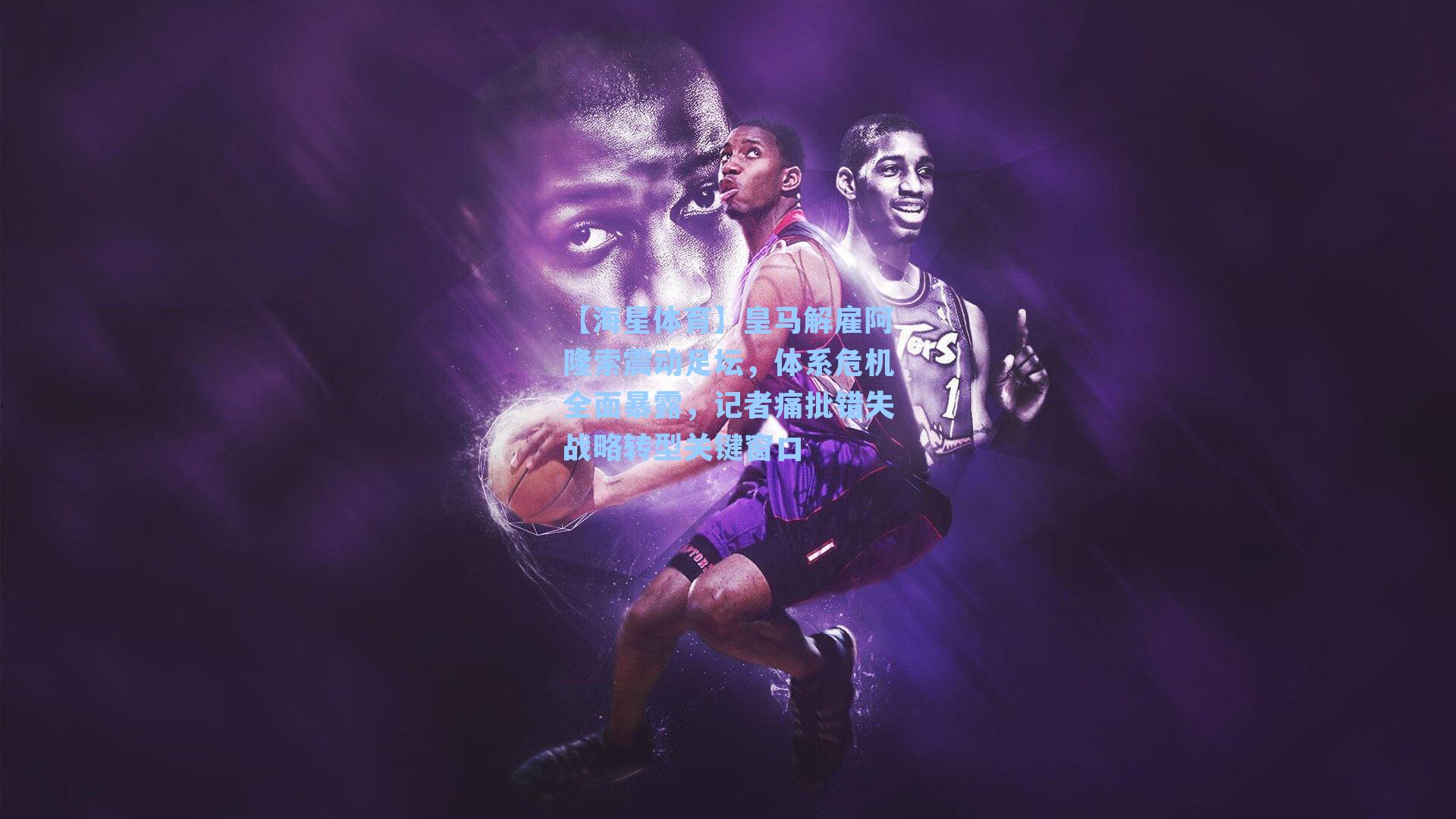 皇马解雇阿隆索震动足坛，体系危机全面暴露，记者痛批错失战略转型关键窗口