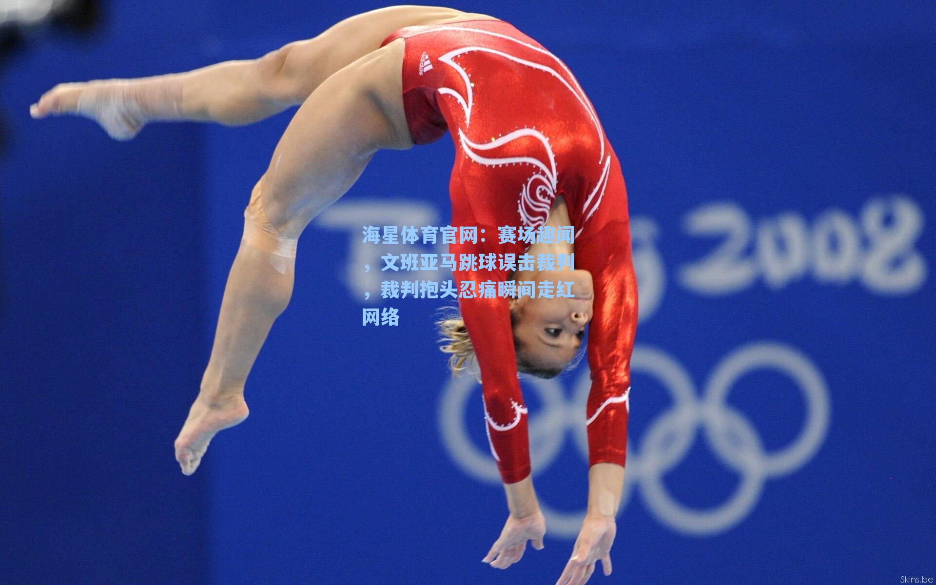 海星体育官网：赛场趣闻，文班亚马跳球误击裁判，裁判抱头忍痛瞬间走红网络