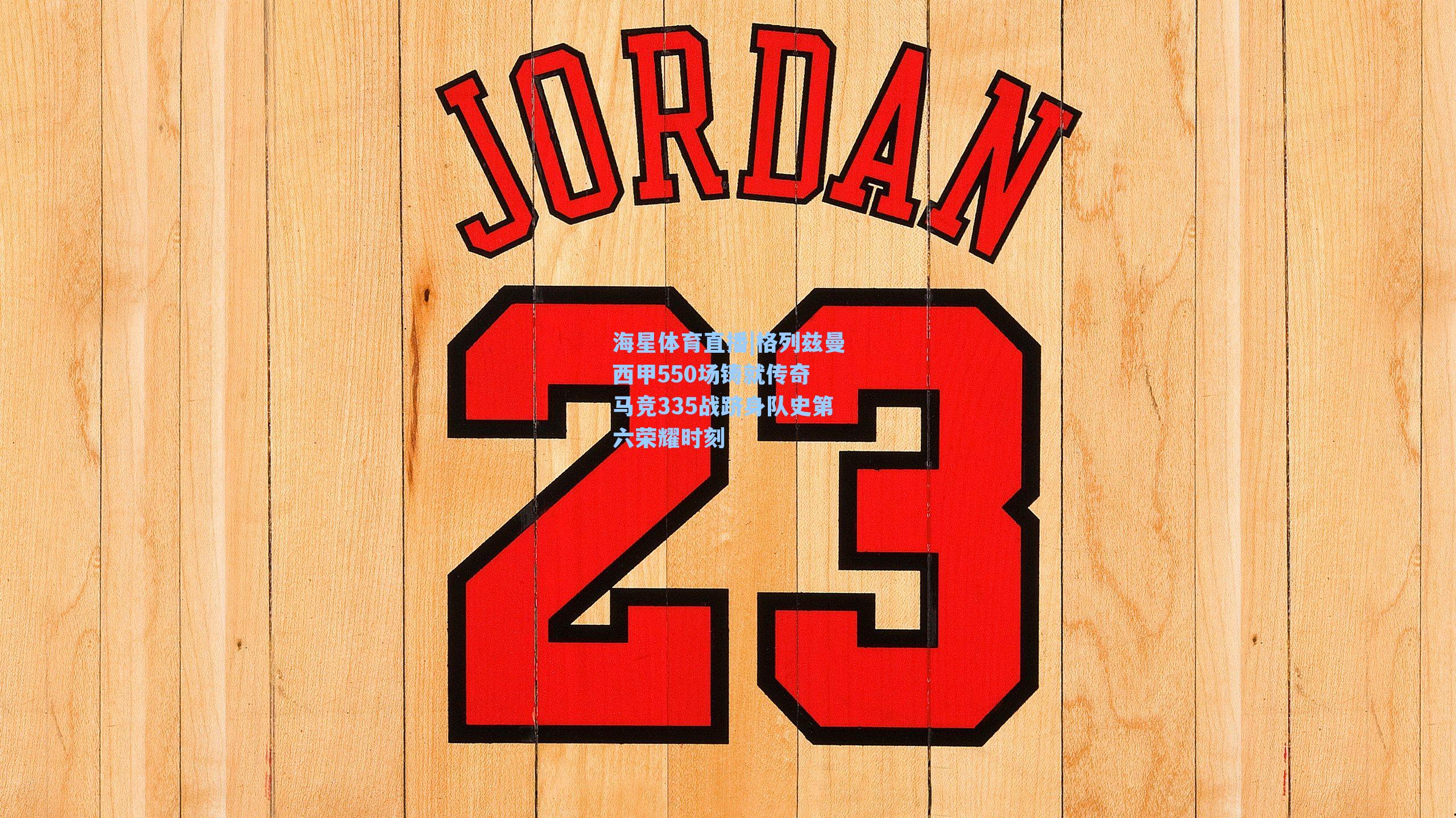 海星体育直播|格列兹曼西甲550场铸就传奇 马竞335战跻身队史第六荣耀时刻