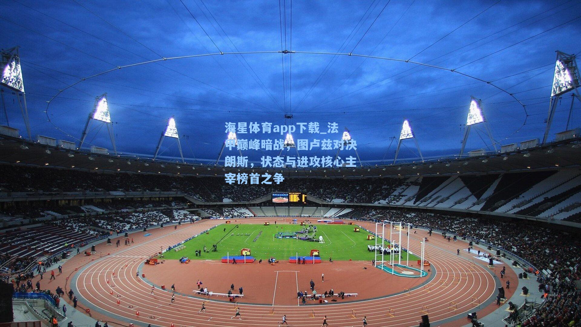 海星体育app下载_法甲巅峰暗战，图卢兹对决朗斯，状态与进攻核心主宰榜首之争